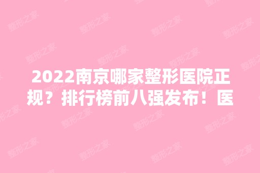 2024南京哪家整形医院正规？排行榜前八强发布！医美TOP8实力口碑各不同