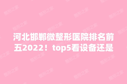 河北邯郸微整形医院排名前五2024！top5看设备还是看口碑？