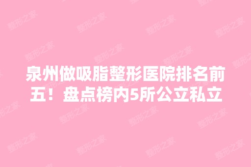 泉州做吸脂整形医院排名前五！盘点榜内5所公立私立口碑实力及价格表