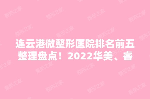 连云港微整形医院排名前五整理盘点！2024华美、睿熙等凭实力口碑入选