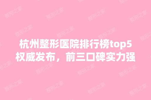 杭州整形医院排行榜top5权威发布，前三口碑实力强劲，速收藏！