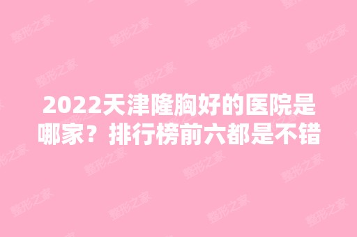 2024天津隆胸好的医院是哪家？排行榜前六都是不错的选择！正规且靠谱