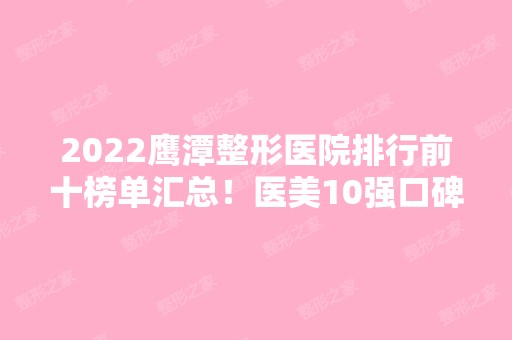 2024鹰潭整形医院排行前十榜单汇总！医美10强口碑擅长各不同！