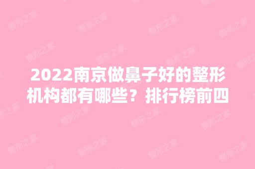 2024南京做鼻子好的整形机构都有哪些？排行榜前四口碑靠前！华美、友谊进军前三