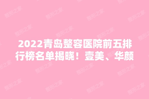 2024青岛整容医院前五排行榜名单揭晓！壹美、华颜美等强院纷纷入围！