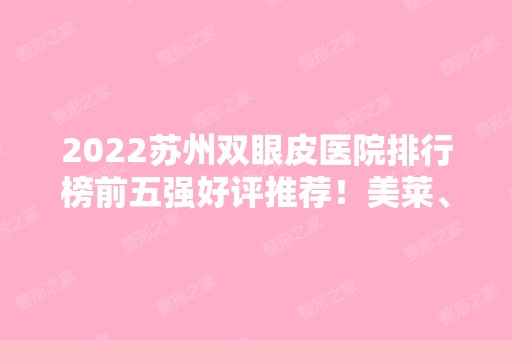 2024苏州双眼皮医院排行榜前五强好评推荐！美莱、康美等双双上榜！