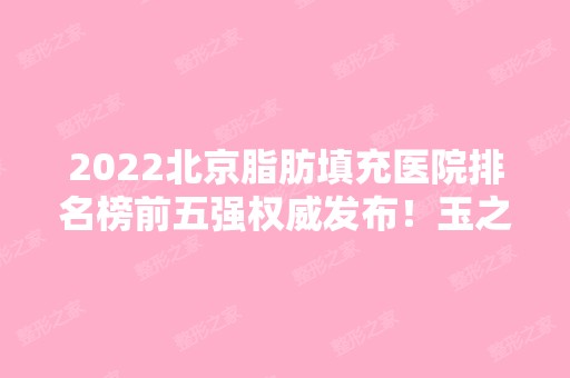 2024北京脂肪填充医院排名榜前五强权威发布！玉之光、东方和谐都是做这方面的行家！