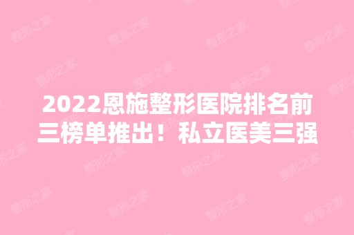 2024恩施整形医院排名前三榜单推出！私立医美三强口碑出圈！价格公道