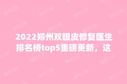 2024郑州双眼皮修复医生排名榜top5重磅更新，这五位实至名归！