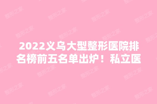 2024义乌大型整形医院排名榜前五名单出炉！私立医美5强公开！