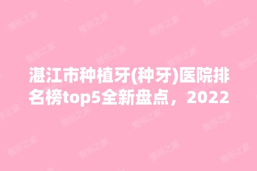 湛江市种植牙(种牙)医院排名榜top5全新盘点，2024整牙价格表请收藏