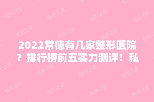 2024常德有几家整形医院？排行榜前五实力测评！私立医美实力也不错~