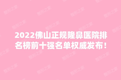 2024佛山正规隆鼻医院排名榜前十强名单权威发布！医美top10口碑擅长均不同！