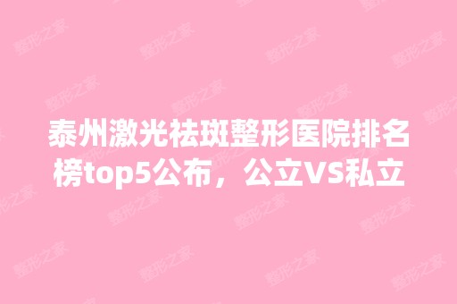 泰州激光祛斑整形医院排名榜top5公布，公立VS私立榜一花落谁家！