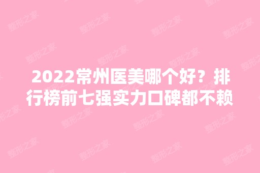 2024常州医美哪个好？排行榜前七强实力口碑都不赖！