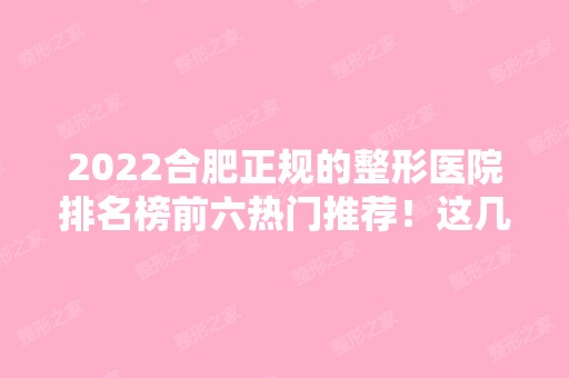 2024合肥正规的整形医院排名榜前六热门推荐！这几家口碑好实力强！