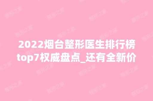 2024烟台整形医生排行榜top7权威盘点_还有全新价格表也值得借鉴