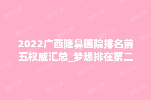 2024广西隆鼻医院排名前五权威汇总_梦想排在第二，华美名次揭晓