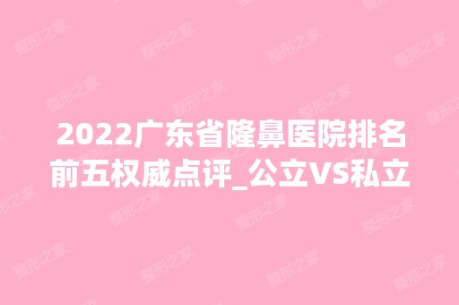 2024广东省隆鼻医院排名前五权威点评_公立VS私立名次结果公布！