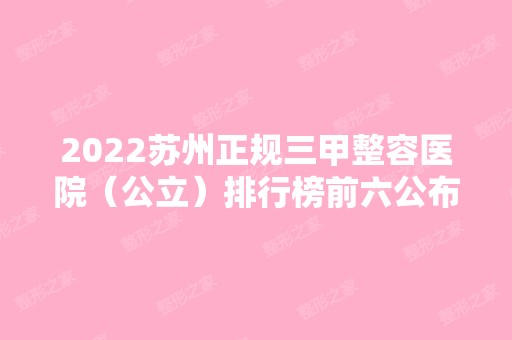 2024苏州正规三甲整容医院（公立）排行榜前六公布！附一、附二实力入围！