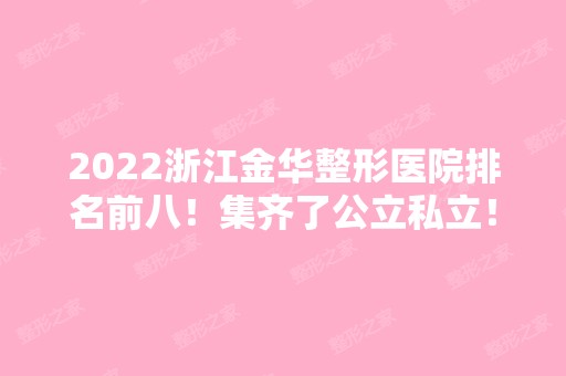 2024浙江金华整形医院排名前八！集齐了公立私立！同步价格！