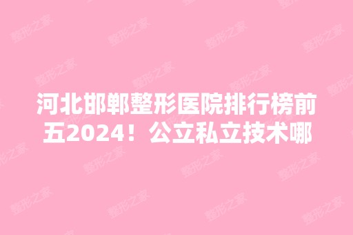 河北邯郸整形医院排行榜前五2024！公立私立技术哪家更强？