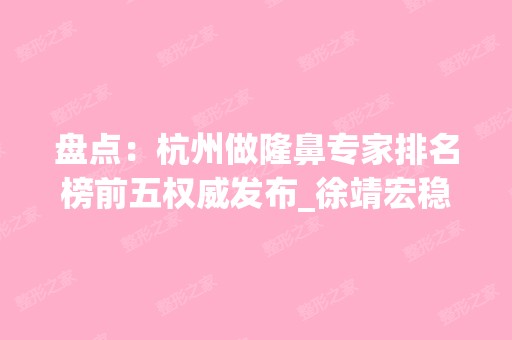 盘点：杭州做隆鼻专家排名榜前五权威发布_徐靖宏稳居第二，榜首又上新了