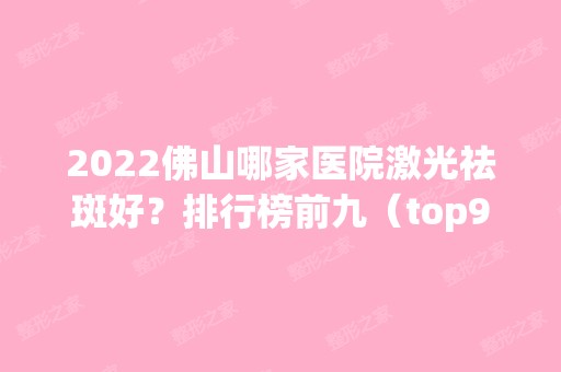 2024佛山哪家医院激光祛斑好？排行榜前九（top9）对比盘点！前三竟是这几家