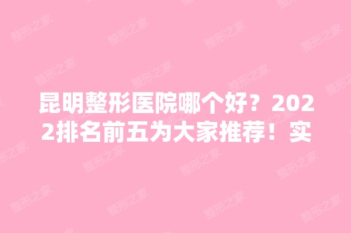 昆明整形医院哪个好？2024排名前五为大家推荐！实力相当！