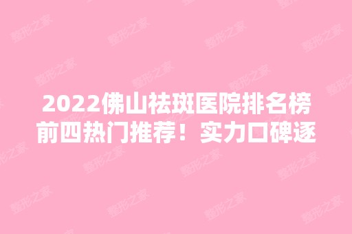 2024佛山祛斑医院排名榜前四热门推荐！实力口碑逐一点评！价格查看