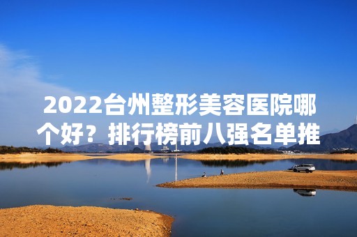 2024台州整形美容医院哪个好？排行榜前八强名单推出！网友热评前三