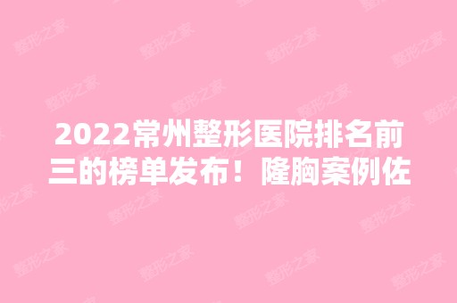 2024常州整形医院排名前三的榜单发布！隆胸案例佐证医院技术实力！