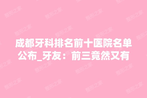 成都牙科排名前十医院名单公布_牙友：前三竟然又有变化