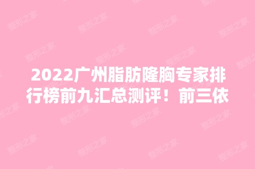 2024广州脂肪隆胸专家排行榜前九汇总测评！前三依旧是这几位！实力口碑过硬