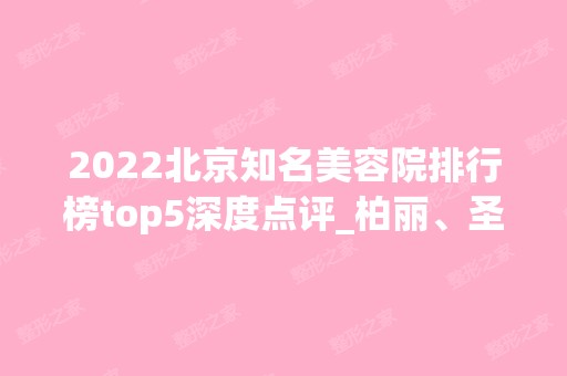 2024北京知名美容院排行榜top5深度点评_柏丽、圣嘉新相继入围名单