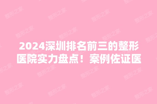 2024深圳排名前三的整形医院实力盘点！案例佐证医院口碑技术！