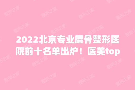 2024北京专业磨骨整形医院前十名单出炉！医美top10花落谁家？