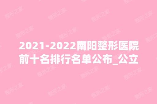 【2024】南阳整形医院前十名排行名单公布_公立、私立位次落地了