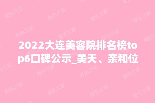 2024大连美容院排名榜top6口碑公示_美天、亲和位次又上新了