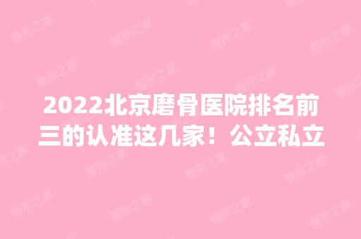 2024北京磨骨医院排名前三的认准这几家！公立私立实力相当！案例_价格请查收