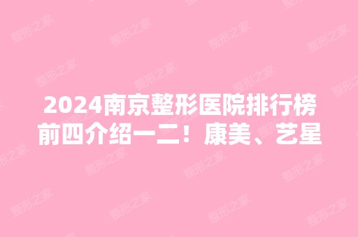 2024南京整形医院排行榜前四介绍一二！康美、艺星、华美融入前三！