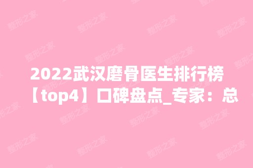 2024武汉磨骨医生排行榜【top4】口碑盘点_专家：总结的很靠谱了