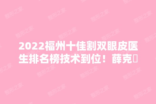 2024福州十佳割双眼皮医生排名榜技术到位！薛克墘稳住榜一！实力不可挡！