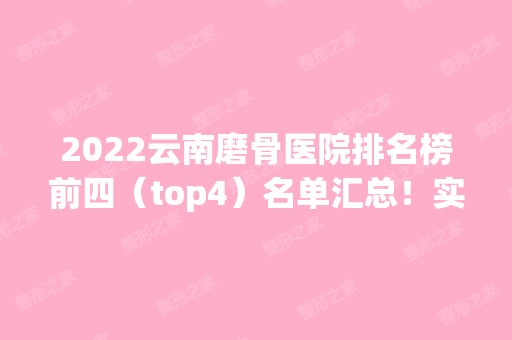 2024云南磨骨医院排名榜前四（top4）名单汇总！实力口碑一一盘点！