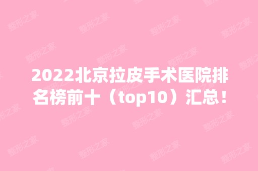 2024北京拉皮手术医院排名榜前十（top10）汇总！各大知名权威机构盘点！