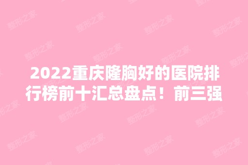 2024重庆隆胸好的医院排行榜前十汇总盘点！前三强又是这几家！