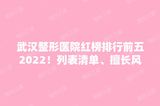 武汉整形医院红榜排行前五2024！列表清单、擅长风格、价格标准都可看！