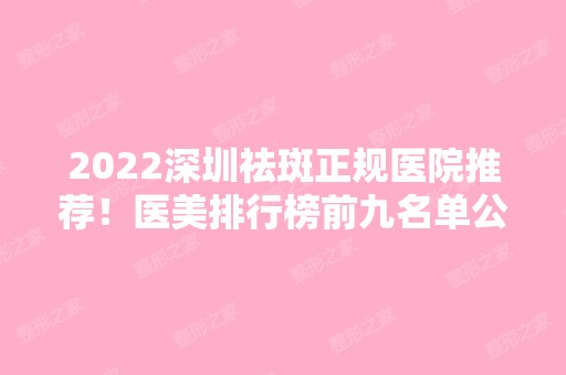 2024深圳祛斑正规医院推荐！医美排行榜前九名单公布！九大医院一一盘点