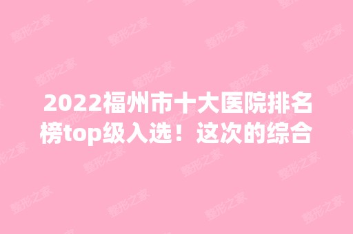 2024福州市十大医院排名榜top级入选！这次的综合性更强！