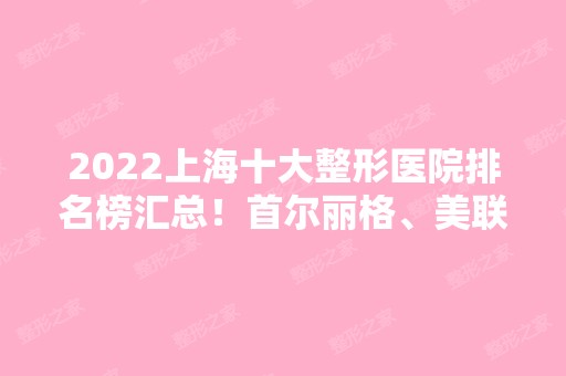 2024上海十大整形医院排名榜汇总！首尔丽格、美联臣等私立医美谁更胜一筹？